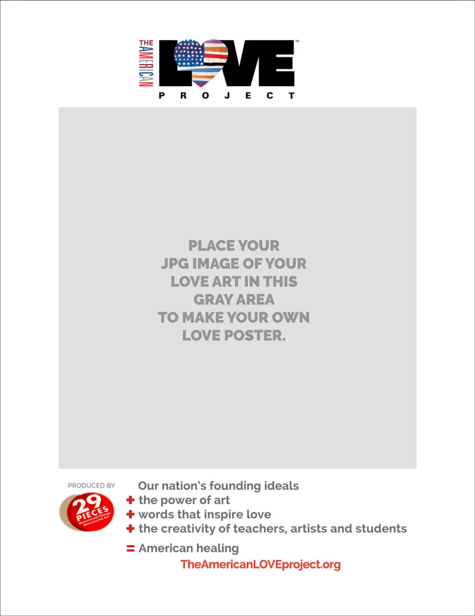 2D Preview of Create Your Own Poster template, which has the text, 'Produced by 29 Pieces' and 'Our nation's founding ideals + the power of art + words that inspire love + the creativity of teachers, artists and students = American healing. TheAmericanLoveProject.org